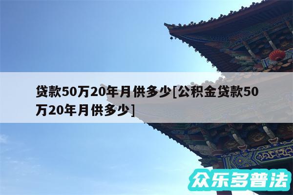 贷款50万20年月供多少及公积金贷款50万20年月供多少