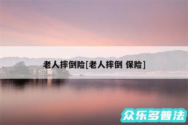 老人摔倒险及老人摔倒 保险