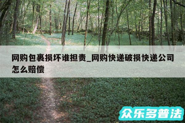 网购包裹损坏谁担责_网购快递破损快递公司怎么赔偿