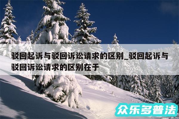驳回起诉与驳回诉讼请求的区别_驳回起诉与驳回诉讼请求的区别在于
