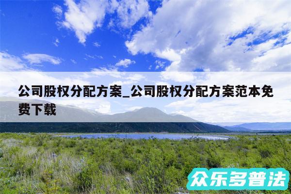 公司股权分配方案_公司股权分配方案范本免费下载
