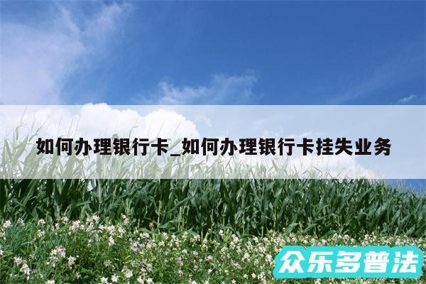 如何办理银行卡_如何办理银行卡挂失业务
