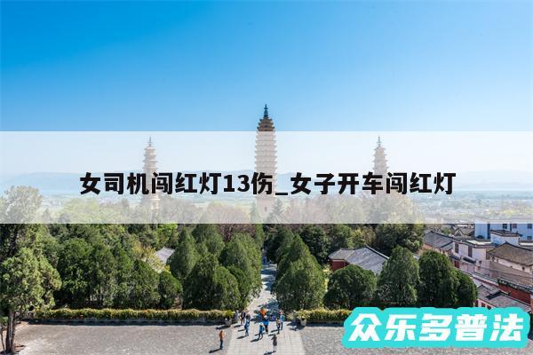 女司机闯红灯13伤_女子开车闯红灯