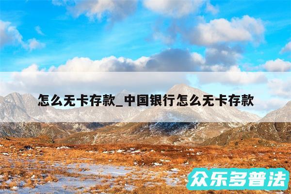 怎么无卡存款_中国银行怎么无卡存款
