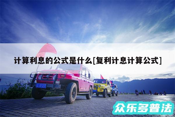 计算利息的公式是什么及复利计息计算公式