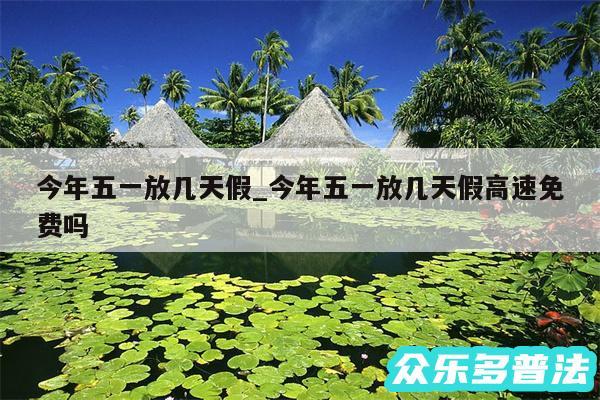 今年五一放几天假_今年五一放几天假高速免费吗