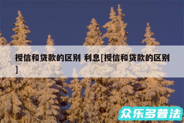 授信和贷款的区别 利息及授信和贷款的区别
