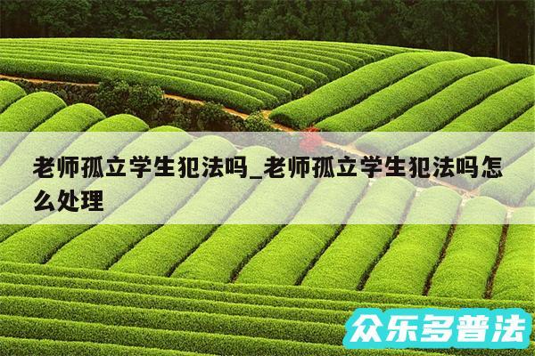老师孤立学生犯法吗_老师孤立学生犯法吗怎么处理