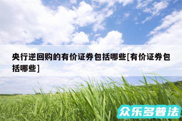 央行逆回购的有价证券包括哪些及有价证券包括哪些