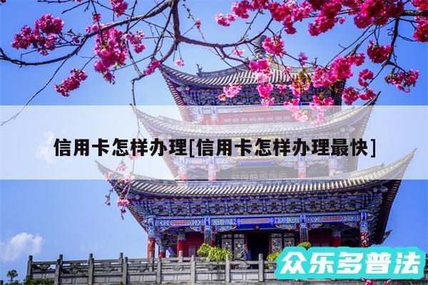 信用卡怎样办理及信用卡怎样办理最快
