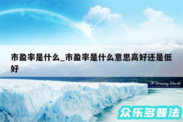 市盈率是什么_市盈率是什么意思高好还是低好