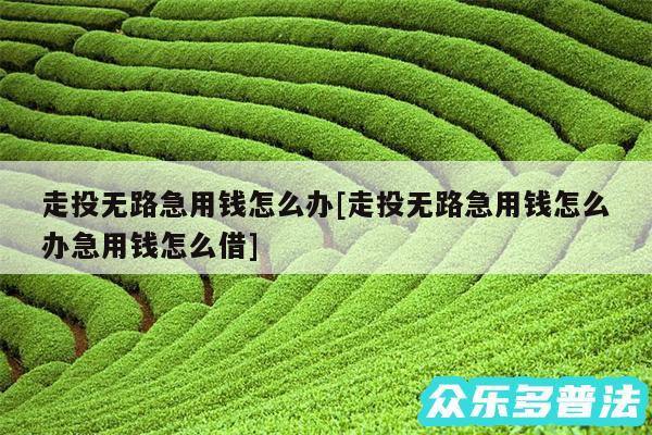 走投无路急用钱怎么办及走投无路急用钱怎么办急用钱怎么借