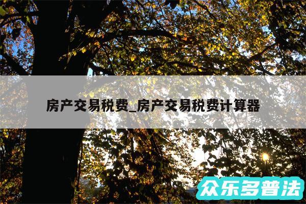 房产交易税费_房产交易税费计算器