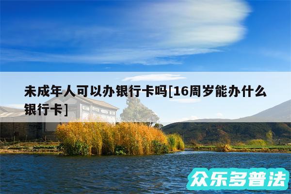 未成年人可以办银行卡吗及16周岁能办什么银行卡