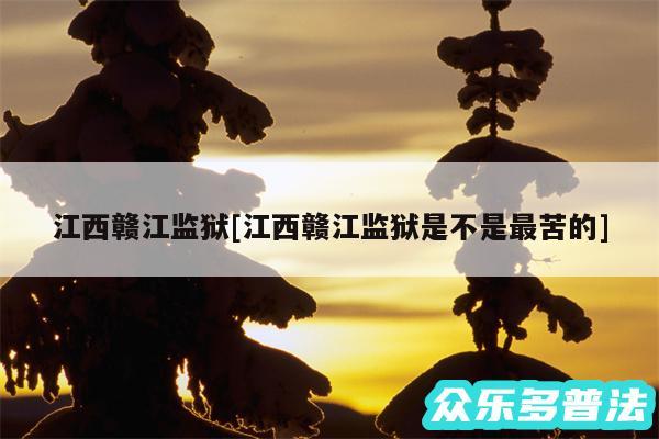 江西赣江监狱及江西赣江监狱是不是最苦的