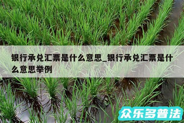 银行承兑汇票是什么意思_银行承兑汇票是什么意思举例