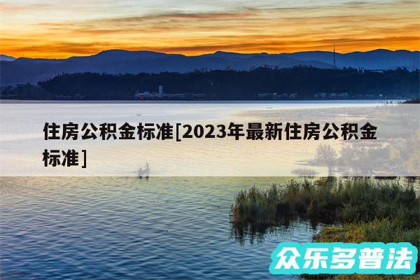 住房公积金标准及2024年最新住房公积金标准