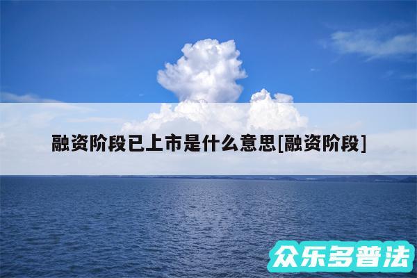 融资阶段已上市是什么意思及融资阶段
