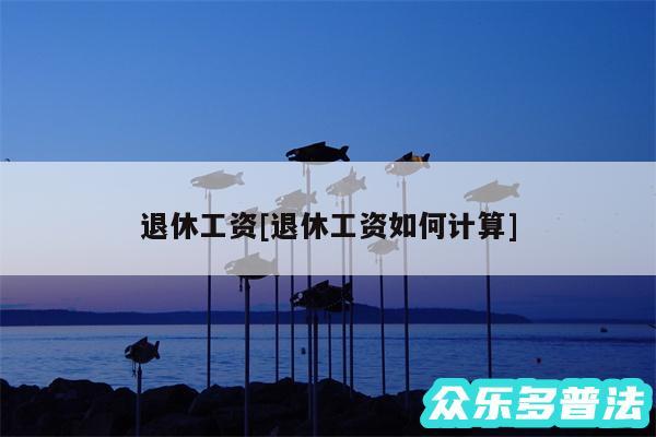 退休工资及退休工资如何计算