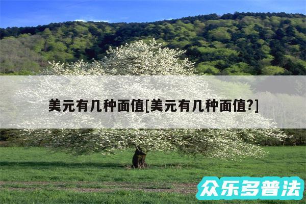 美元有几种面值及美元有几种面值?