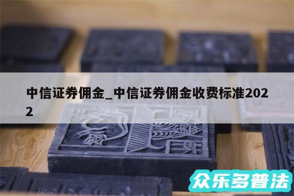中信证券佣金_中信证券佣金收费标准2024