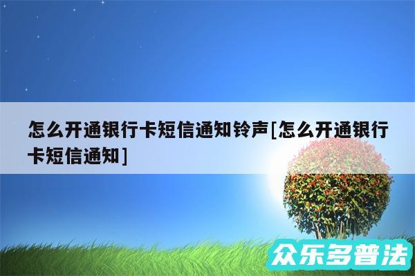 怎么开通银行卡短信通知铃声及怎么开通银行卡短信通知