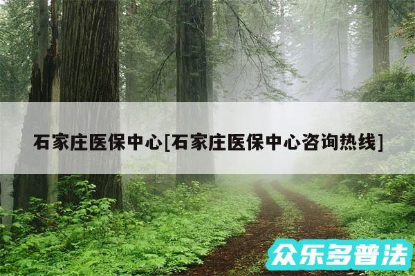 石家庄医保中心及石家庄医保中心咨询热线