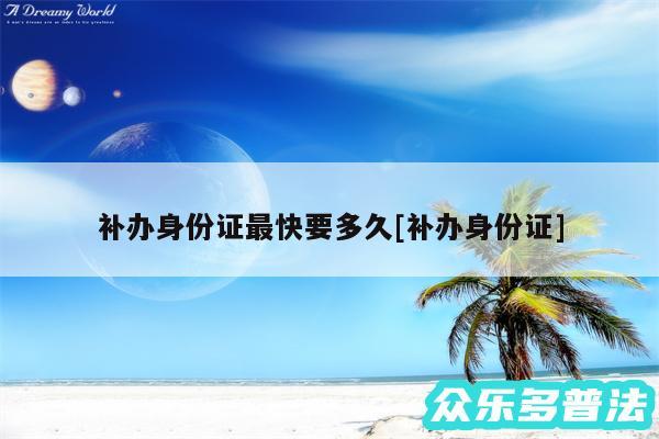 补办身份证最快要多久及补办身份证