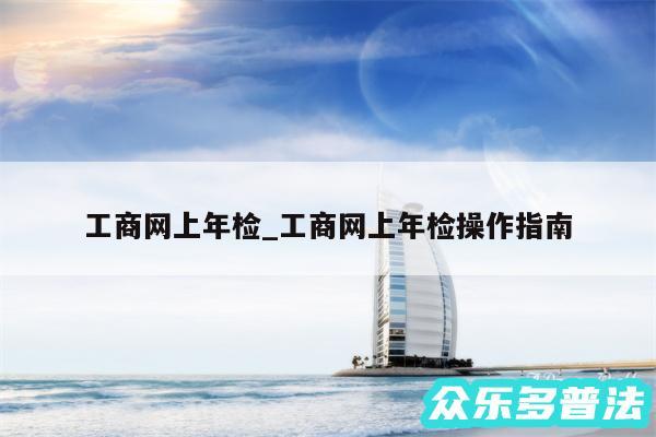 工商网上年检_工商网上年检操作指南