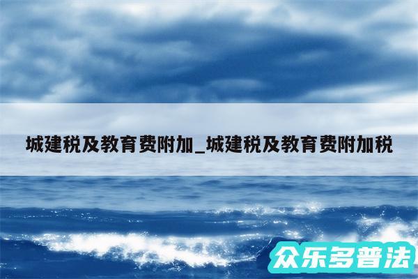 城建税及教育费附加_城建税及教育费附加税