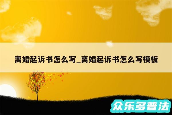 离婚起诉书怎么写_离婚起诉书怎么写模板