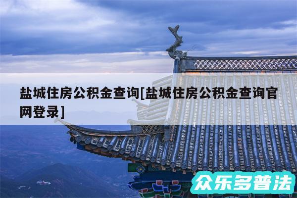 盐城住房公积金查询及盐城住房公积金查询官网登录