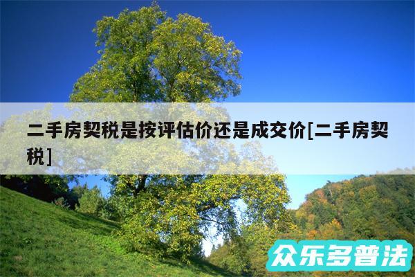 二手房契税是按评估价还是成交价及二手房契税