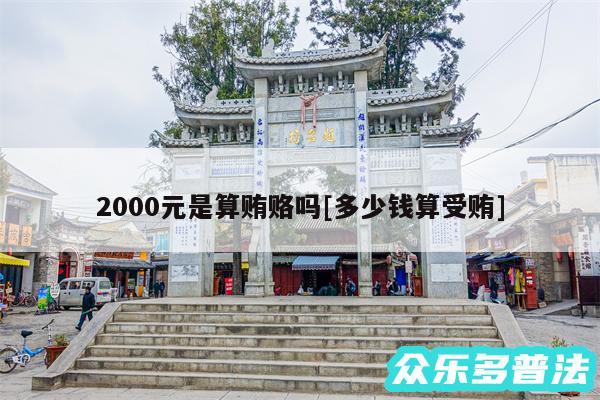 2000元是算贿赂吗及多少钱算受贿