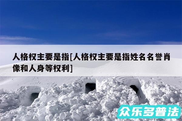 人格权主要是指及人格权主要是指姓名名誉肖像和人身等权利