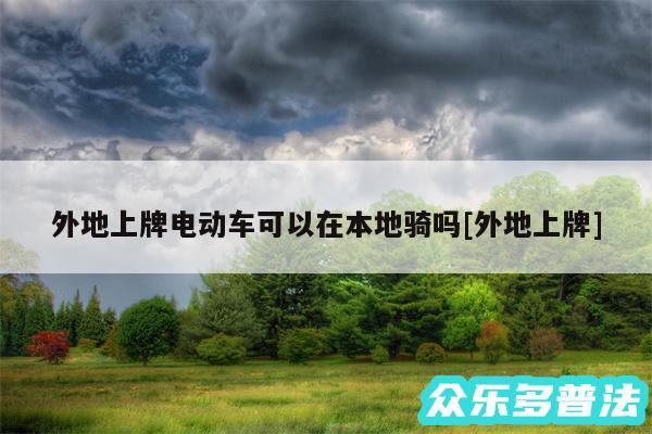 外地上牌电动车可以在本地骑吗及外地上牌
