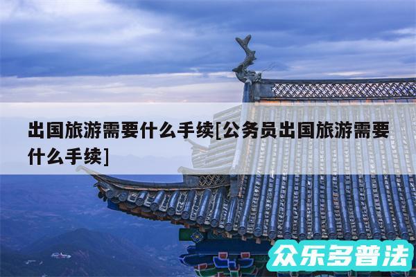 出国旅游需要什么手续及公务员出国旅游需要什么手续