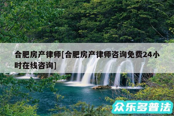 合肥房产律师及合肥房产律师咨询免费24小时在线咨询