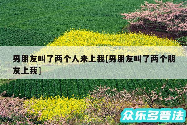男朋友叫了两个人来上我及男朋友叫了两个朋友上我