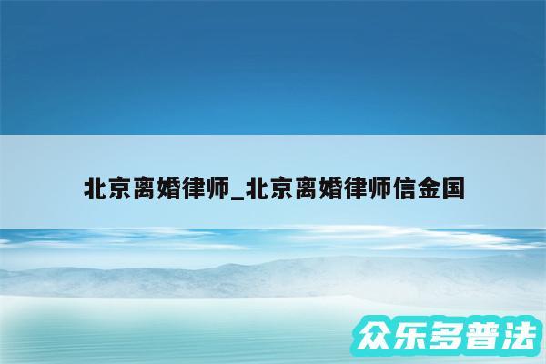 北京离婚律师_北京离婚律师信金国