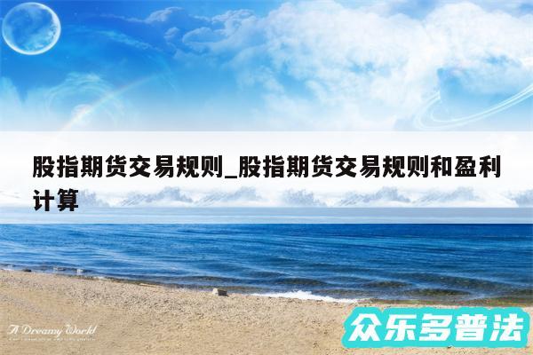 股指期货交易规则_股指期货交易规则和盈利计算