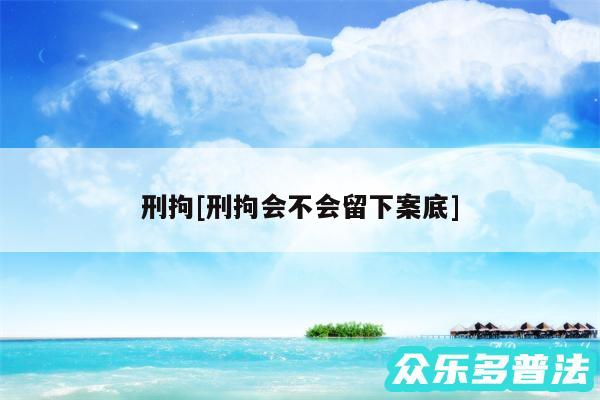 刑拘及刑拘会不会留下案底