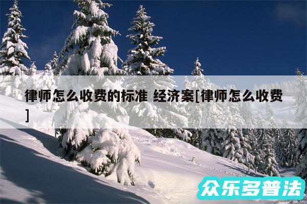 律师怎么收费的标准 经济案及律师怎么收费