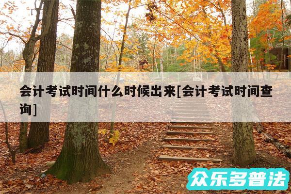 会计考试时间什么时候出来及会计考试时间查询