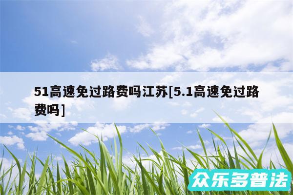 51高速免过路费吗江苏及5.1高速免过路费吗
