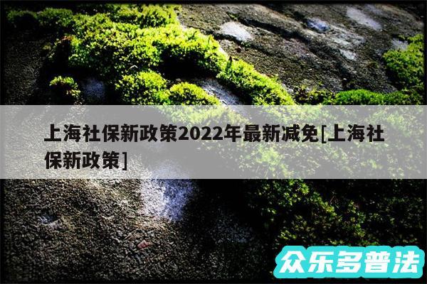 上海社保新政策2024年最新减免及上海社保新政策
