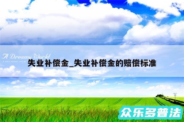 失业补偿金_失业补偿金的赔偿标准
