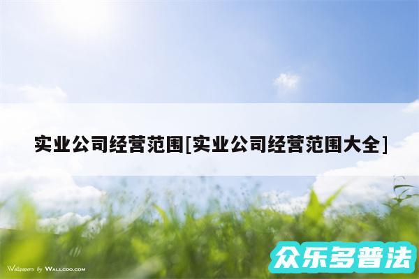 实业公司经营范围及实业公司经营范围大全