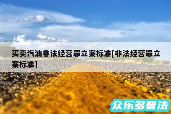 买卖汽油非法经营罪立案标准及非法经营罪立案标准
