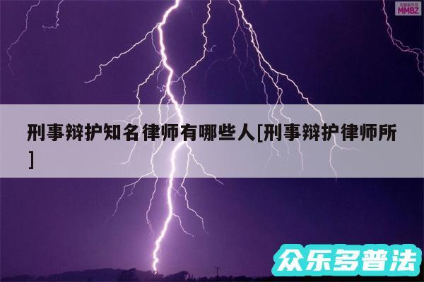 刑事辩护知名律师有哪些人及刑事辩护律师所